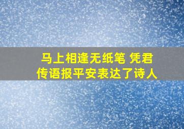 马上相逢无纸笔 凭君传语报平安表达了诗人